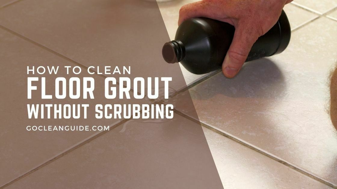 How to Clean Floor Grout without Scrubbing 3 Best Methods