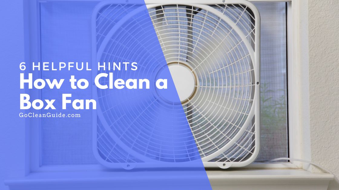 6 Helpful Hints On How To Clean A Box Fan For Perfect Cooling