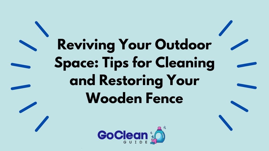 Reviving Your Outdoor Space: Tips for Cleaning and Restoring Your Wooden Fence